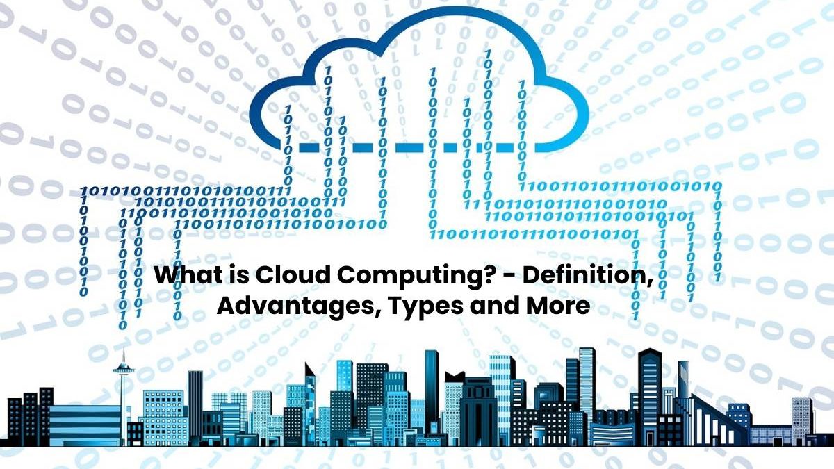 What is Cloud Computing? – Definition, Advantages, Types and More
