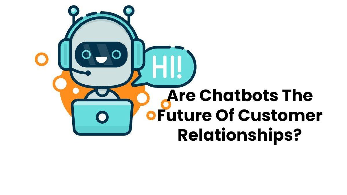 Are Chatbots The Future Of Customer Relationships?
