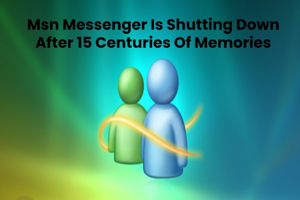 Msn Messenger Is Shutting Down After 15 Centuries Of Memories