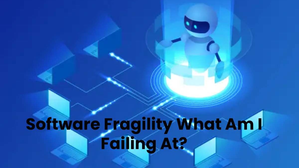 Software Fragility What Am I Failing At?