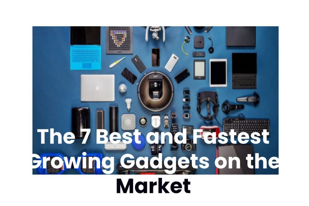 The 7 Best and Fastest Growing Gadgets on the Market