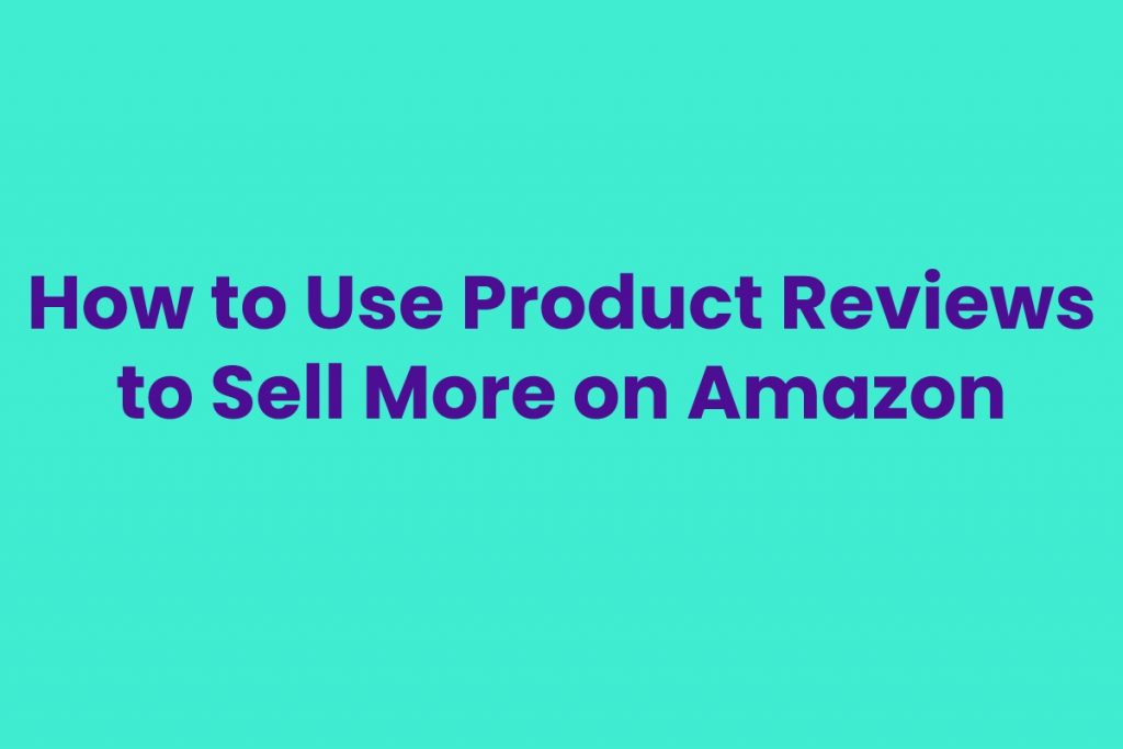 How to Use Product Reviews to Sell More on Amazon