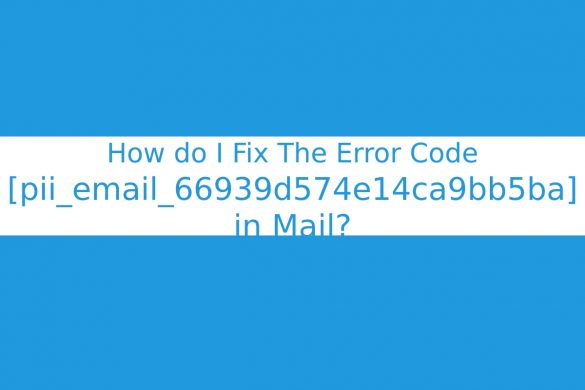 How do I Fix The Error Code [pii_email_66939d574e14ca9bb5ba] in Mail?