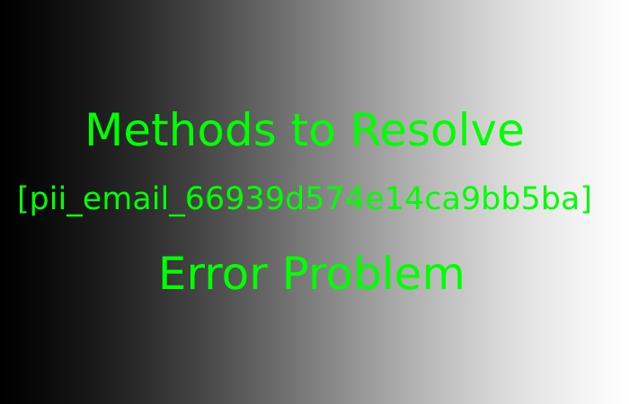 Methods to Resolve [pii_email_66939d574e14ca9bb5ba] Error Problem