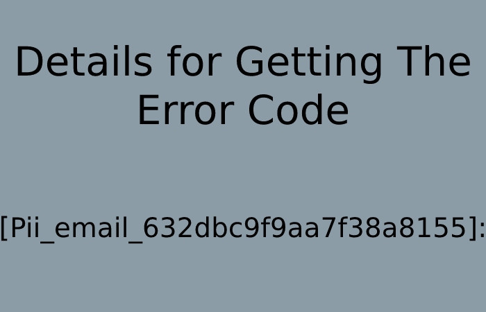 Details for Getting The Error Code [Pii_email_632dbc9f9aa7f38a8155]:
