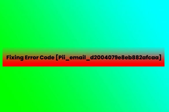 Fixing Error Code [Pii_email_d2004079e8eb882afcaa]