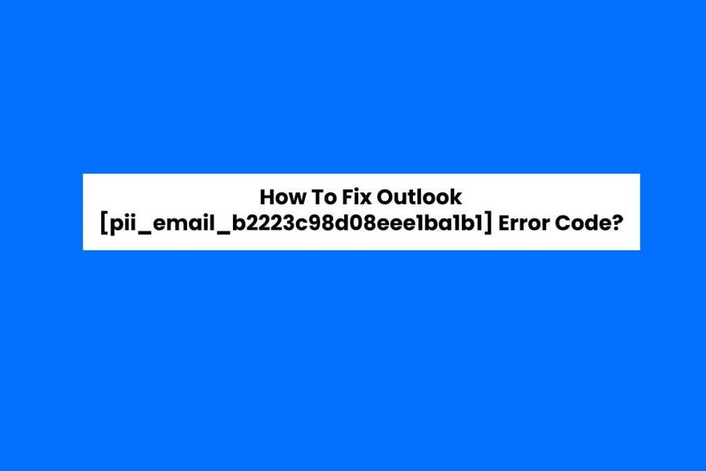How To Fix Outlook pii_email_b2223c98d08eee1ba1b1 Error Code?
