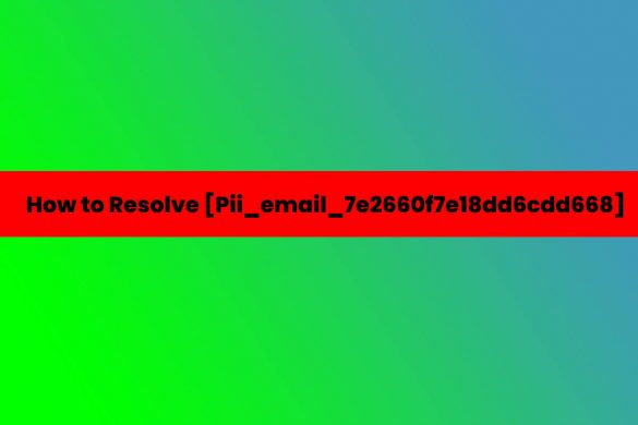 How to Resolve [Pii_email_7e2660f7e18dd6cdd668]