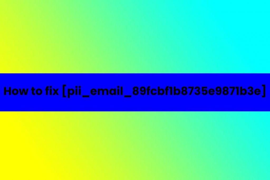 How to fix [pii_email_89fcbf1b8735e9871b3e]