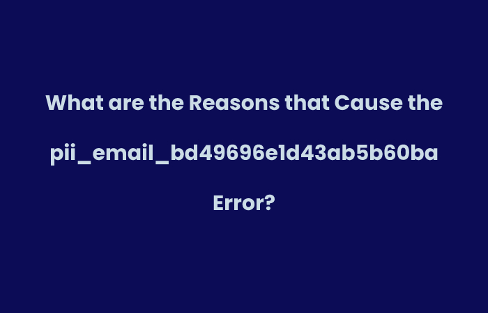 What are the Reasons that Cause the pii_email_bd49696e1d43ab5b60ba Error?