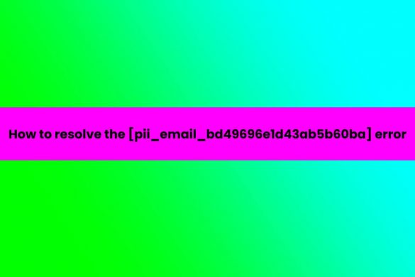 How to resolve the [pii_email_bd49696e1d43ab5b60ba] error