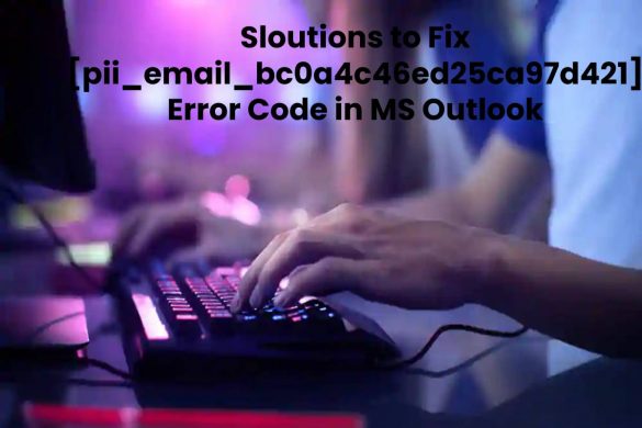 Sloutions to Fix [pii_email_bc0a4c46ed25ca97d421] Error Code in MS Outlook