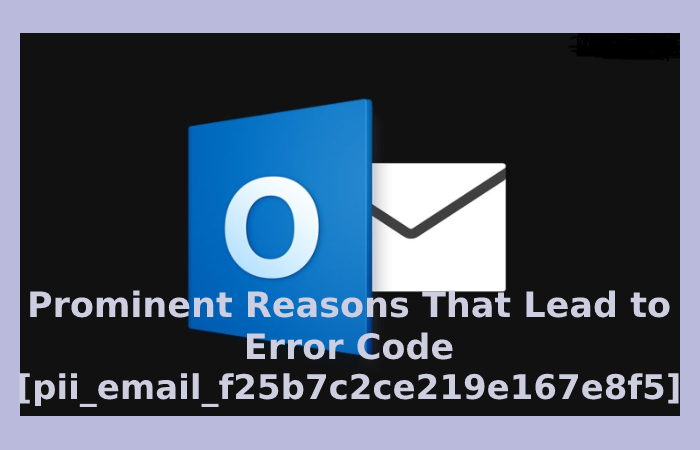 Prominent Reasons That Lead to Error Code [pii_email_f25b7c2ce219e167e8f5]:
