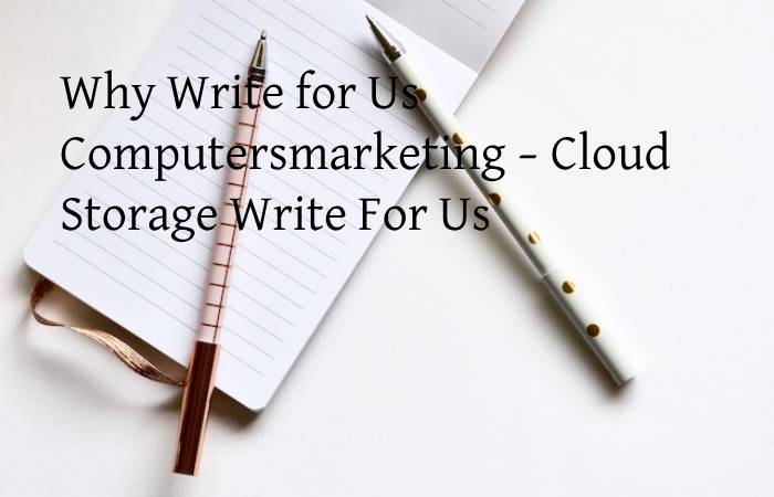 Why Write for Us Computersmarketing – Cloud Storage Write For Us