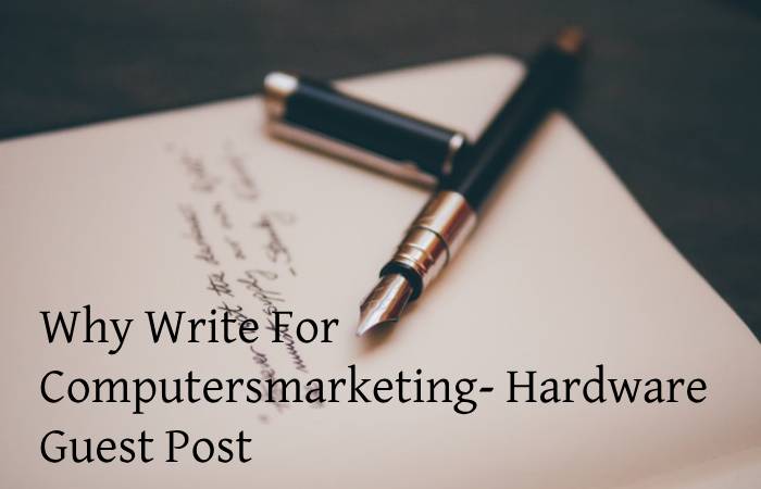 Why Write For Computersmarketing- Hardware Guest Post